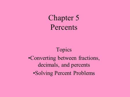 Chapter 5 Percents Topics Converting between fractions, decimals, and percents Solving Percent Problems.