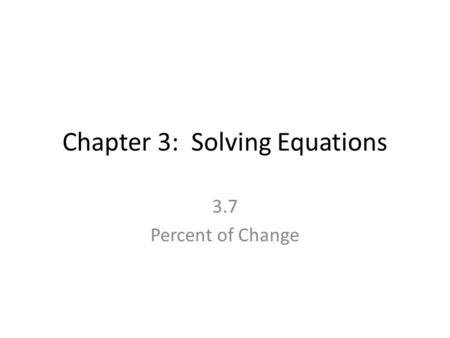 Chapter 3: Solving Equations 3.7 Percent of Change.