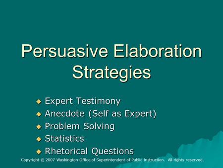 Copyright © 2007 Washington Office of Superintendent of Public Instruction. All rights reserved. Persuasive Elaboration Strategies  Expert Testimony 