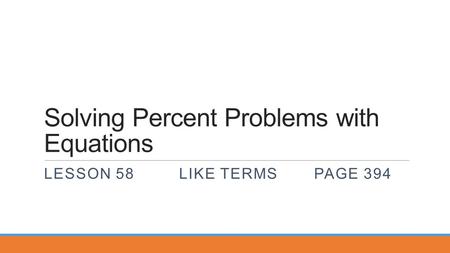 Solving Percent Problems with Equations LESSON 58LIKE TERMSPAGE 394.