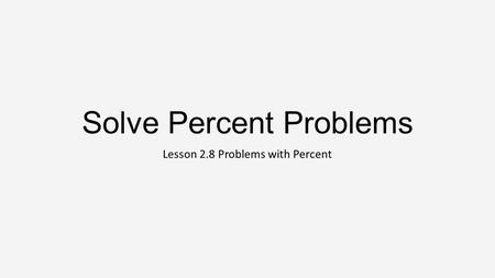 Solve Percent Problems Lesson 2.8 Problems with Percent.