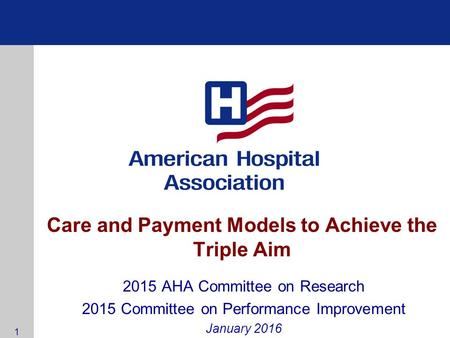 Care and Payment Models to Achieve the Triple Aim 2015 AHA Committee on Research 2015 Committee on Performance Improvement January 2016 1.