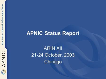 APNIC Status Report ARIN XII 21-24 October, 2003 Chicago.