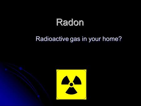 Radon Radioactive gas in your home? What is radon? Radon is radioactive Radon is radioactive It decays and emits an alpha particle It decays and emits.