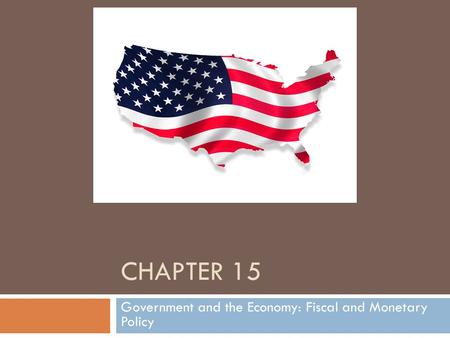 CHAPTER 15 Government and the Economy: Fiscal and Monetary Policy.