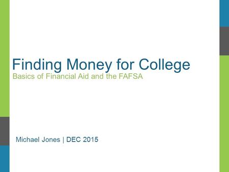 Finding Money for College Basics of Financial Aid and the FAFSA Michael Jones | DEC 2015.