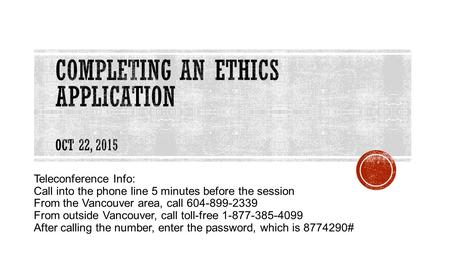 Teleconference Info: Call into the phone line 5 minutes before the session From the Vancouver area, call 604-899-2339 From outside Vancouver, call toll-free.