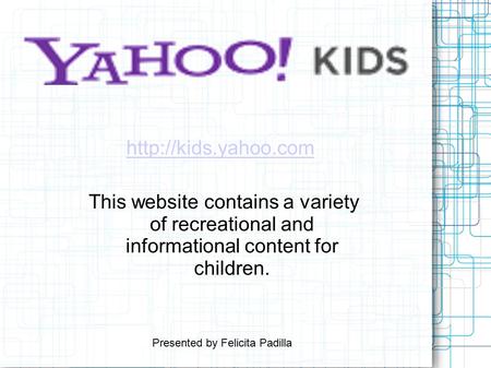 This website contains a variety of recreational and informational content for children.  Presented by Felicita Padilla.