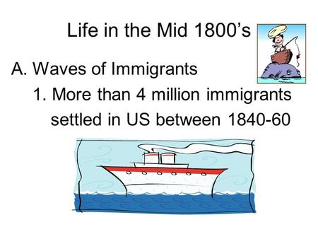 Life in the Mid 1800’s A.Waves of Immigrants 1. More than 4 million immigrants settled in US between 1840-60.