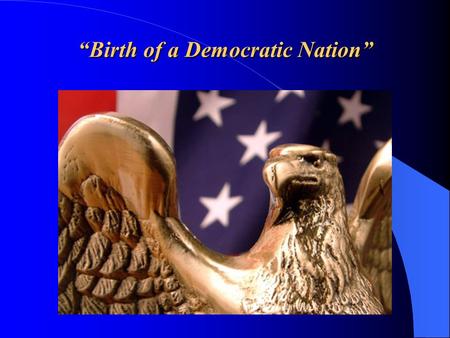 “Birth of a Democratic Nation”. Birth of a Democratic Nation The British government began to tighten its grip on the American colonies. In 1760, King.