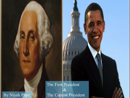 The First President & The Current President By Niyah Pope.