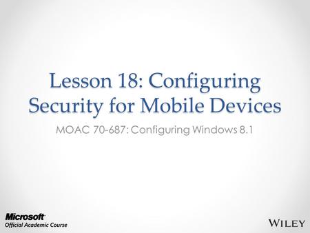 Lesson 18: Configuring Security for Mobile Devices MOAC 70-687: Configuring Windows 8.1.