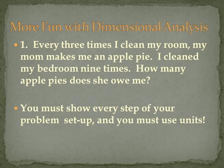 1. Every three times I clean my room, my mom makes me an apple pie. I cleaned my bedroom nine times. How many apple pies does she owe me? You must show.