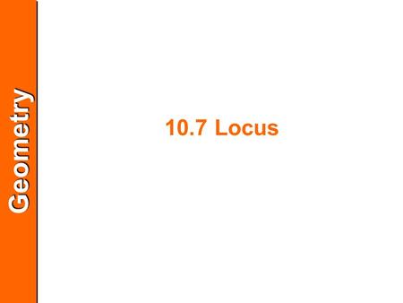 GeometryGeometry 10.7 Locus. GeometryGeometry Drawing a Locus that Satisfies One Condition A locus in a plane is a set of all points in a plane that satisfy.