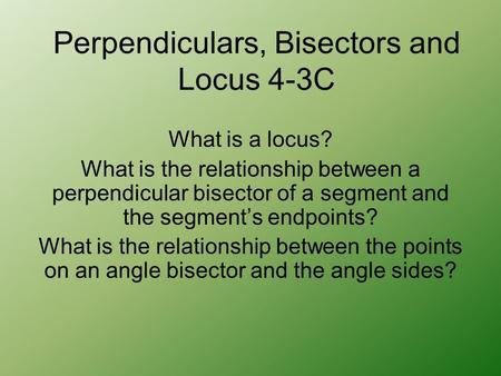 What is a locus? What is the relationship between a perpendicular bisector of a segment and the segment’s endpoints? What is the relationship between the.