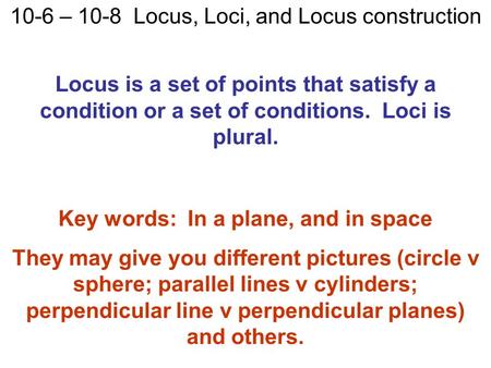 10-6 – 10-8 Locus, Loci, and Locus construction Locus is a set of points that satisfy a condition or a set of conditions. Loci is plural. Key words: In.