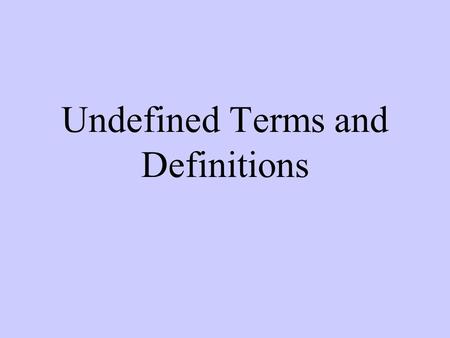 Undefined Terms and Definitions. Undefined Terms Point simply a location represented by a dot named with a capital letter no shape no size.