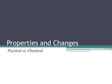 Properties and Changes Physical vs. Chemical. Physical Properties Characteristic properties Can be determined without changing substance’s chemical makeup.