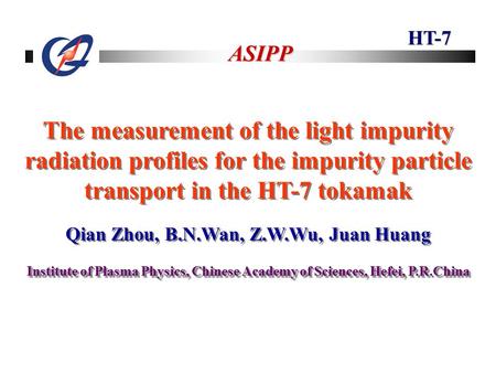 HT-7 ASIPP The measurement of the light impurity radiation profiles for the impurity particle transport in the HT-7 tokamak Qian Zhou, B.N.Wan, Z.W.Wu,