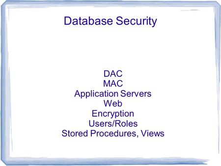 Database Security DAC MAC Application Servers Web Encryption Users/Roles Stored Procedures, Views.