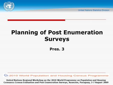 United Nations Regional Workshop on the 2010 World Programme on Population and Housing Censuses: Census Evaluation and Post Enumeration Surveys, Asunción,