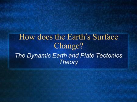 How does the Earth’s Surface Change? The Dynamic Earth and Plate Tectonics Theory.