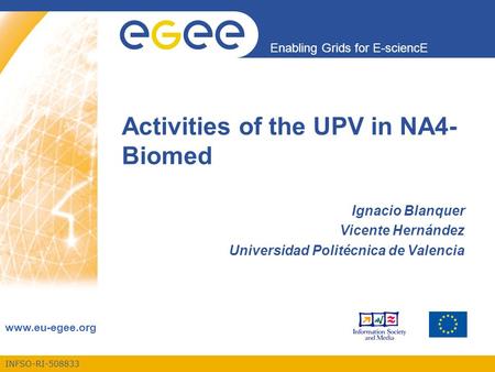 INFSO-RI-508833 Enabling Grids for E-sciencE www.eu-egee.org Activities of the UPV in NA4- Biomed Ignacio Blanquer Vicente Hernández Universidad Politécnica.