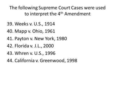 The following Supreme Court Cases were used to interpret the 4 th Amendment 39.Weeks v. U.S., 1914 40.Mapp v. Ohio, 1961 41.Payton v. New York, 1980 42.Florida.