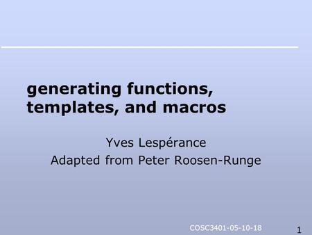 1 COSC3401-05-10-18 generating functions, templates, and macros Yves Lespérance Adapted from Peter Roosen-Runge.