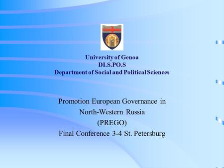 University of Genoa DI.S.PO.S Department of Social and Political Sciences Promotion European Governance in North-Western Russia (PREGO) Final Conference.