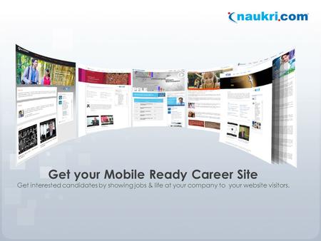 Get your Mobile Ready Career Site Get interested candidates by showing jobs & life at your company to your website visitors.