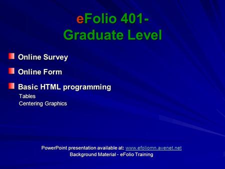 EFolio 401- Graduate Level Online Survey Online Survey Online Form Online Form Basic HTML programming Basic HTML programming Tables Tables Centering Graphics.