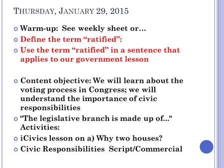 T HURSDAY, J ANUARY 29, 2015 Warm-up: See weekly sheet or… Define the term “ratified”: Use the term “ratified” in a sentence that applies to our government.