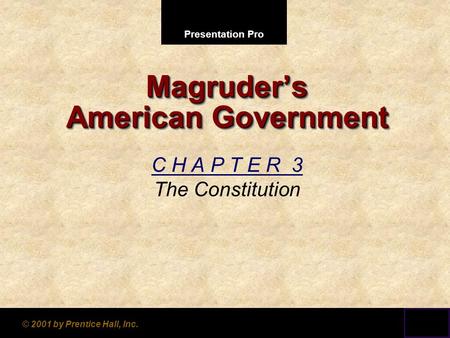 Presentation Pro © 2001 by Prentice Hall, Inc. Magruder’s American Government C H A P T E R 3 The Constitution.