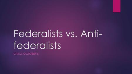 Federalists vs. Anti- federalists CIVICS OCTOBER 6.