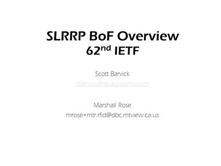 SLRRP BoF Overview 62 nd IETF Scott Barvick Marshall Rose