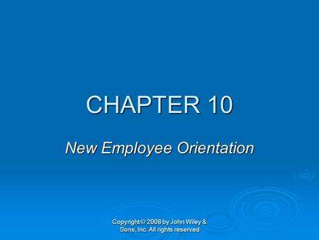 Copyright © 2008 by John Wiley & Sons, Inc. All rights reserved CHAPTER 10 New Employee Orientation.