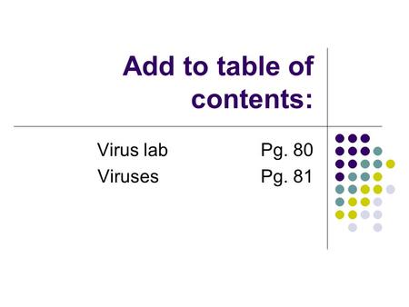 Add to table of contents: Virus labPg. 80 Viruses Pg. 81.