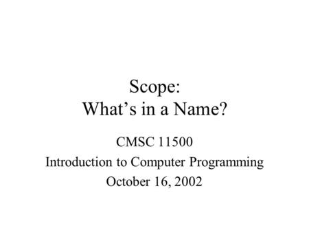 Scope: What’s in a Name? CMSC 11500 Introduction to Computer Programming October 16, 2002.