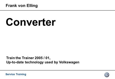 Service Training Converter Frank von Elling Train the Trainer 2005 / 01, Up-to-date technology used by Volkswagen.