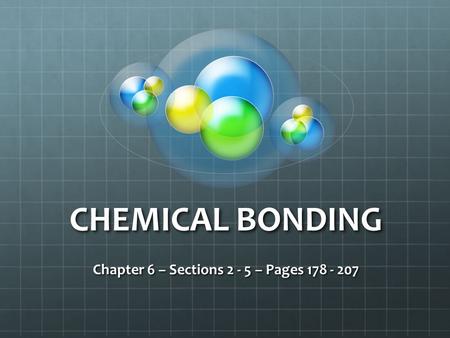 CHEMICAL BONDING Chapter 6 – Sections 2 - 5 – Pages 178 - 207.