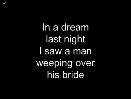 In a dream last night I saw a man weeping over his bride v1.