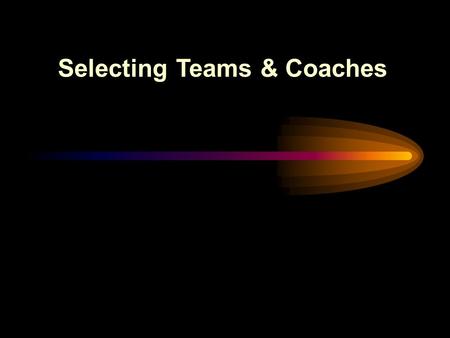 Selecting Teams & Coaches. Make every effort to form evenly matched teams... Leads to greater enjoyment for all involved. Leads to greater enjoyment for.