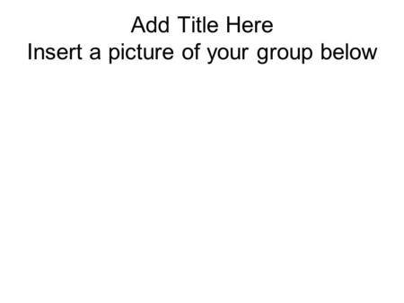 Add Title Here Insert a picture of your group below.
