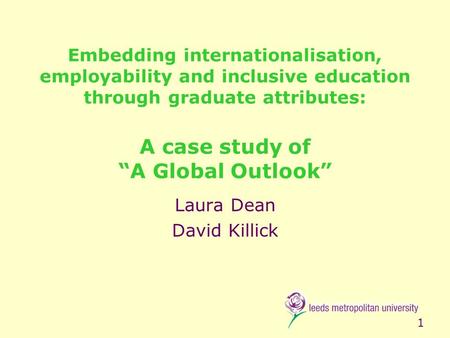 1 Embedding internationalisation, employability and inclusive education through graduate attributes: A case study of “A Global Outlook” Laura Dean David.