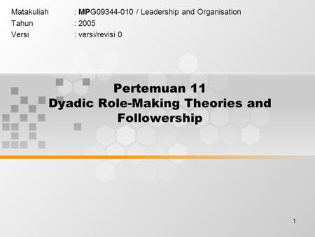 1 Pertemuan 11 Dyadic Role-Making Theories and Followership Matakuliah: MPG09344-010 / Leadership and Organisation Tahun: 2005 Versi: versi/revisi 0.