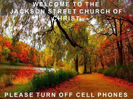 WELCOME TO THE JACKSON STREET CHURCH OF CHRIST PLEASE TURN OFF CELL PHONES.