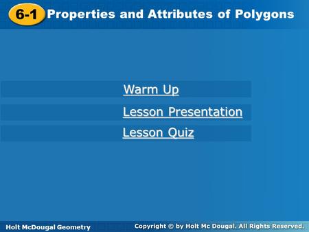 Holt McDougal Geometry 6-1 Properties and Attributes of Polygons 6-1 Properties and Attributes of Polygons Holt Geometry Warm Up Warm Up Lesson Presentation.