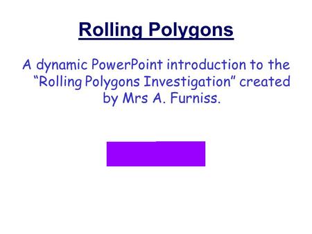 Rolling Polygons A dynamic PowerPoint introduction to the “Rolling Polygons Investigation” created by Mrs A. Furniss.