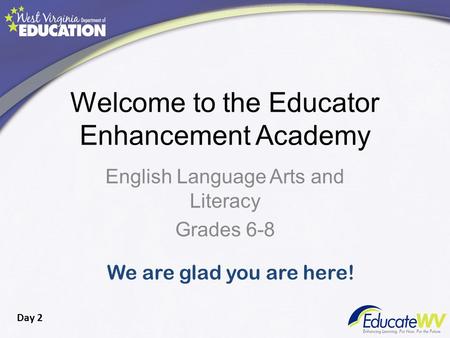 Welcome to the Educator Enhancement Academy English Language Arts and Literacy Grades 6-8 We are glad you are here! Day 2.